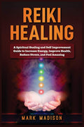 Reiki Healing: A Spiritual Healing and Self Improvement Guide to Increase Energy, Improve Health, Reduce Stress, and Feel Amazin