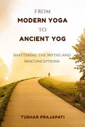 From Modern Yoga To Ancient Yog : Shattering the Myths and Misconceptions