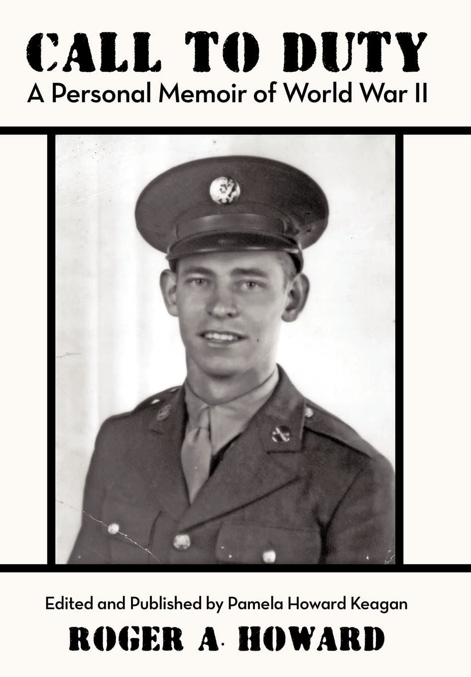 CALL TO DUTY A Personal Memoir of World War II: Edited and Published by Pamela Howard Keagan