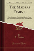 The Madras Famine: With Appendix; Containing a Letter from Miss. Florence Nightingale, and Other Papers (Classic Reprint)