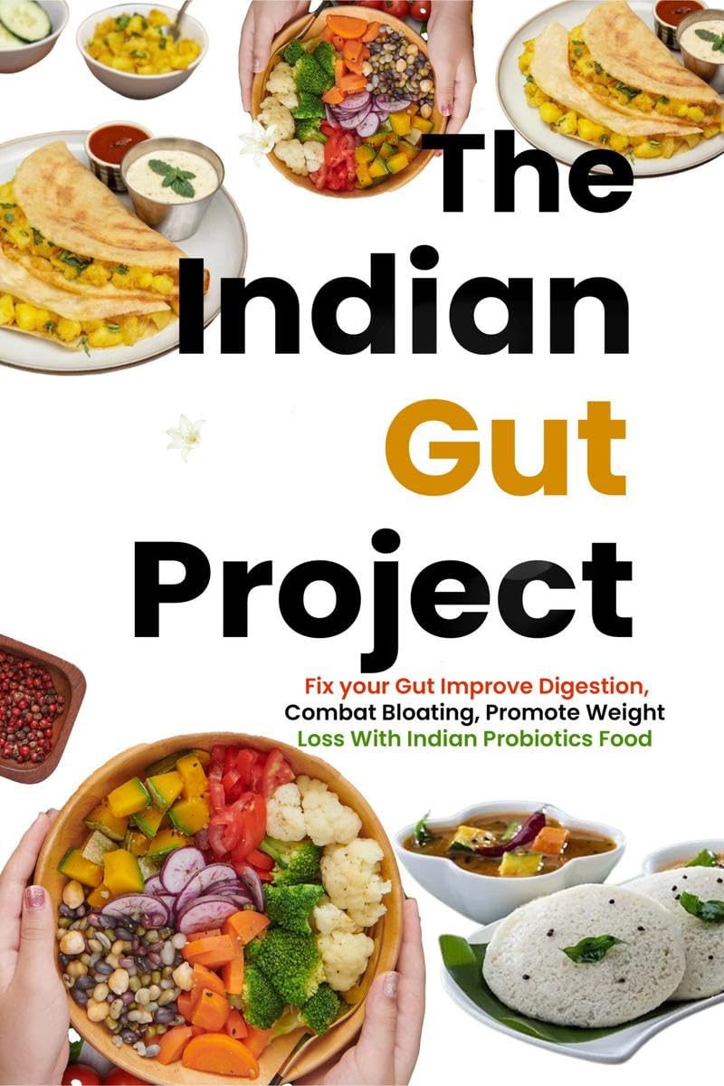The Indian Gut Project : Fix your Gut Improve Digestion, Combat Bloating, Promote Weight Loss With Indian Probiotics Foods