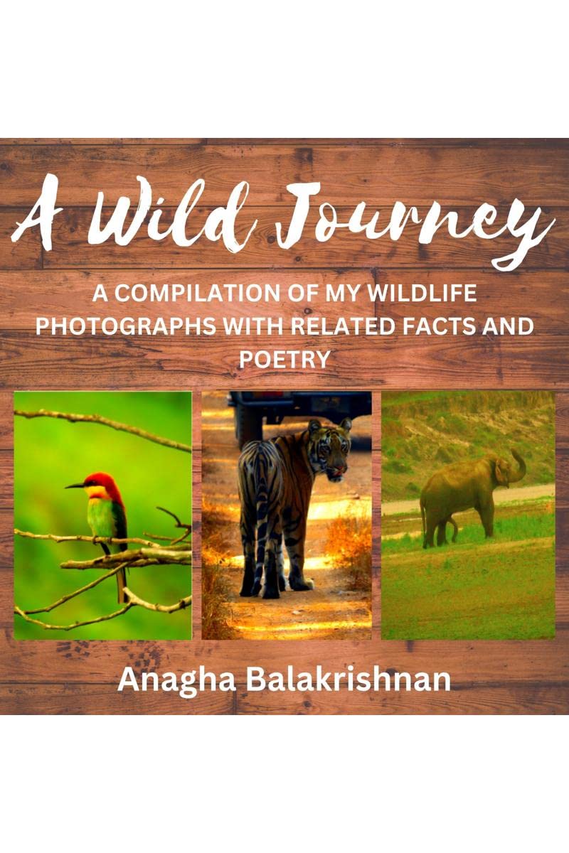 A Wild Journey : A COMPILATION OF MY BEST WILDLIFE PHOTOGRAPHY WITH RELATED FACTS AND POETRY