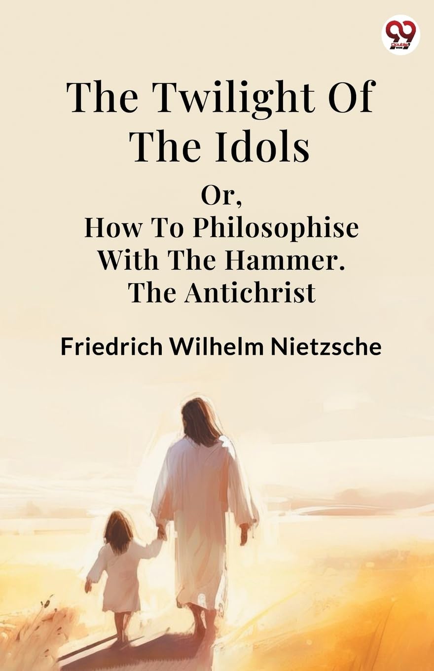 The Twilight Of The Idols Or, How To Philosophise With The Hammer. The Antichrist