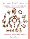 Exploring Shapes Creatively Through Pure Form Modeling: A Sourcebook of Sculptural Ideas for Grades 112