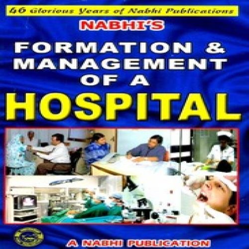 Formation & Management of a Hospital  A Complete Guide to Setting up and Running a Health Care Organisation (Hospital, Nursing 