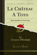 Le Chteau a Toto: Opra Bouffe En Trois Actes (Classic Reprint)