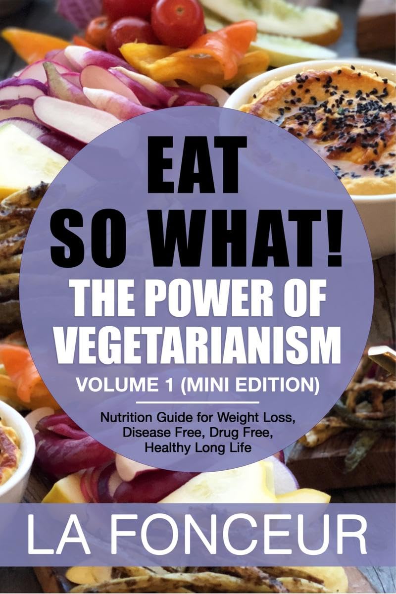 Eat So What! The Power Of Vegetarianism Volume 1 : Nutrition Guide For Weight Loss, Disease Free, Drug Free, Healthy Long Life (