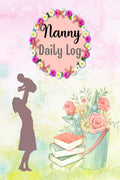 Nanny Daily Log : Daily Routine Tracker Journal For Babies And Toddlers To Record Baby Feeding, Sleep, Diapers, Activities, and 