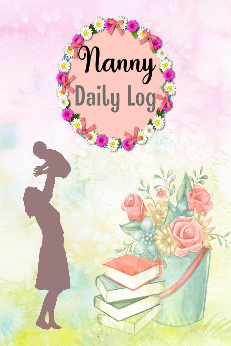 Nanny Daily Log : Daily Routine Tracker Journal For Babies And Toddlers To Record Baby Feeding, Sleep, Diapers, Activities, and 
