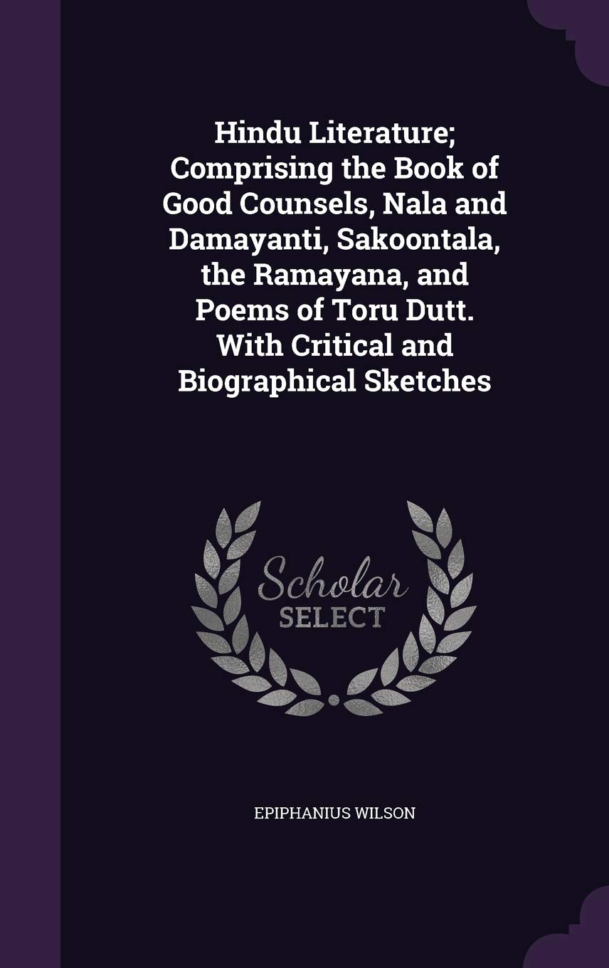 Hindu Literature; Comprising the Book of Good Counsels, Nala and Damayanti, Sakoontala, the Ramayana, and Poems of Toru Dutt. Wi