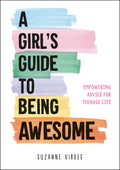 A Girls Guide to Being Awesome: Empowering Advice for Teenage Life