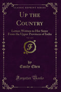 Up the Country, Vol. 1 of 2: Letters Written to Her Sister From the Upper Provinces of India (Classic Reprint)