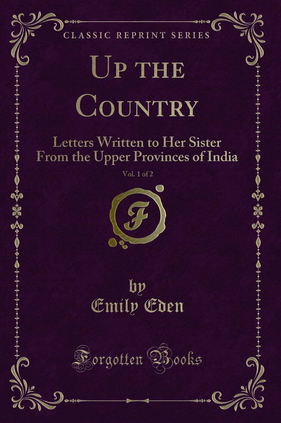 Up the Country, Vol. 1 of 2: Letters Written to Her Sister From the Upper Provinces of India (Classic Reprint)