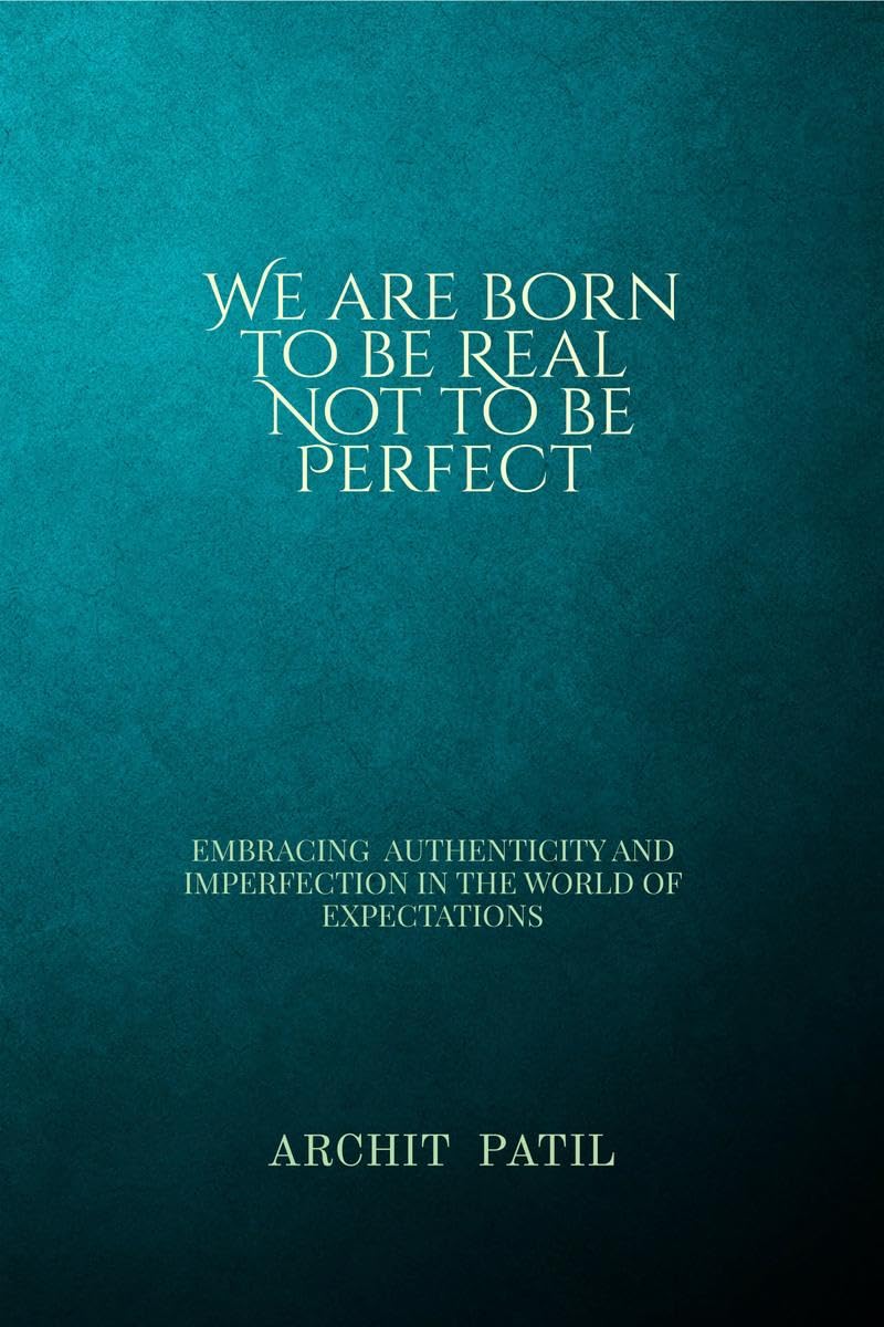We are born to be Real ; Not to be perfect: Embracing Authenticity and imperfection in the world of expectations