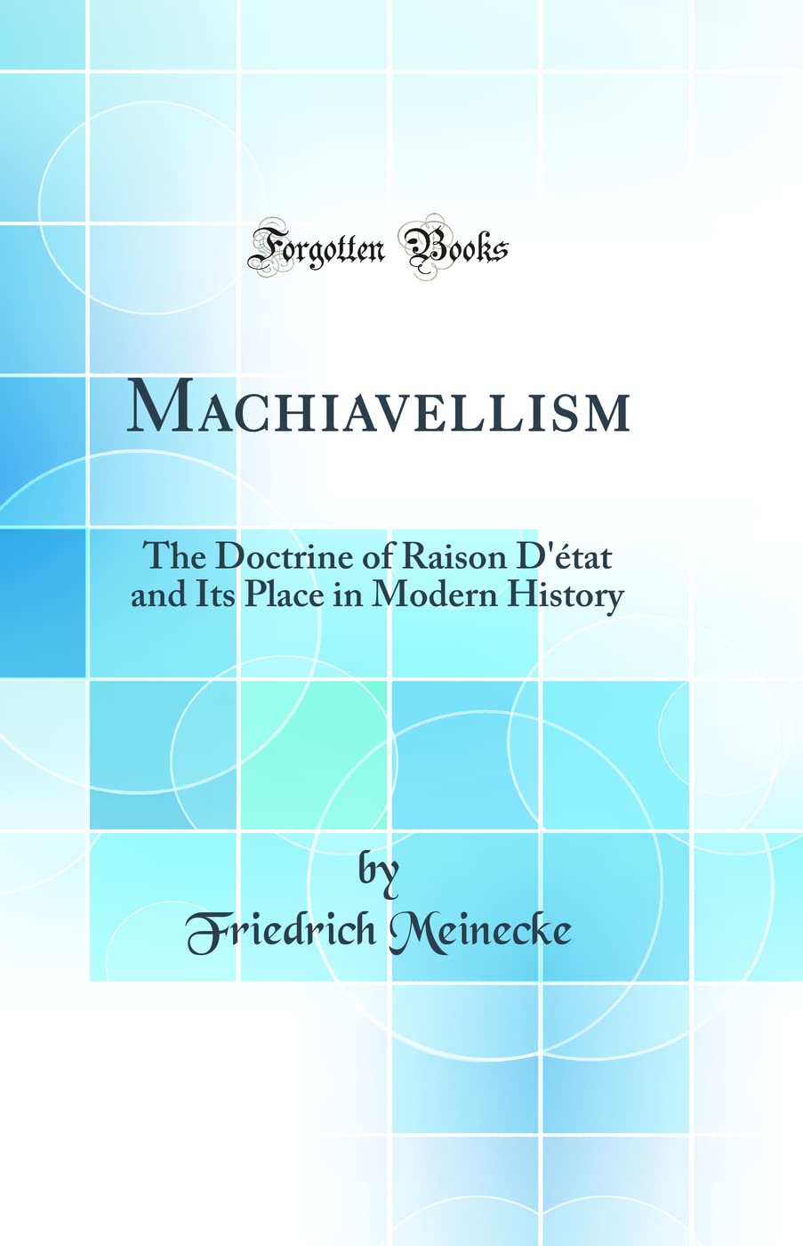 Machiavellism: The Doctrine of Raison Dtat and Its Place in Modern History (Classic Reprint)