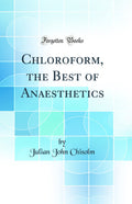 Chloroform, the Best of Anaesthetics (Classic Reprint)