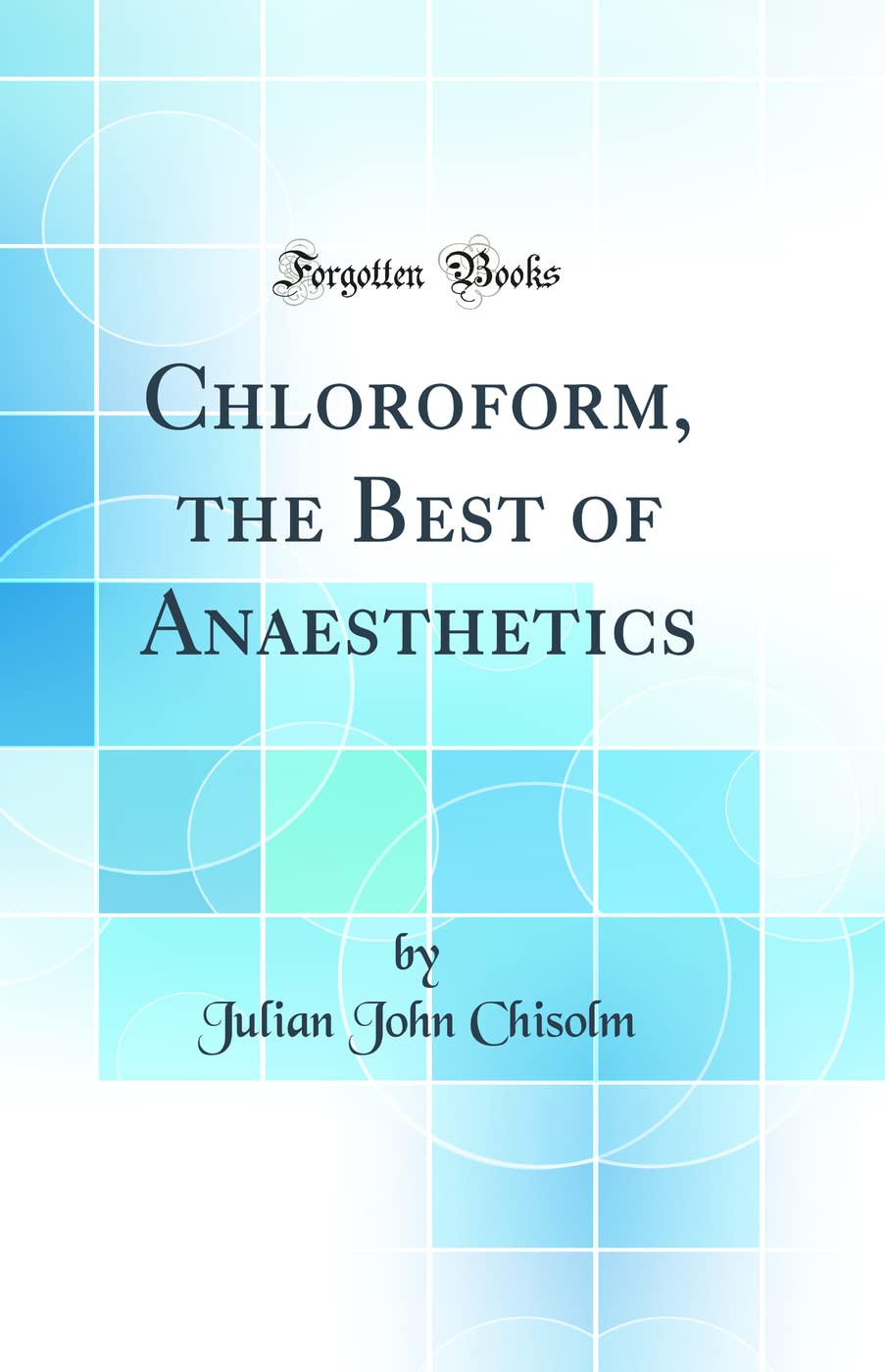 Chloroform, the Best of Anaesthetics (Classic Reprint)
