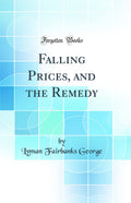 Falling Prices, and the Remedy (Classic Reprint)