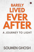 Barely Lived Ever After : A Journey To Light