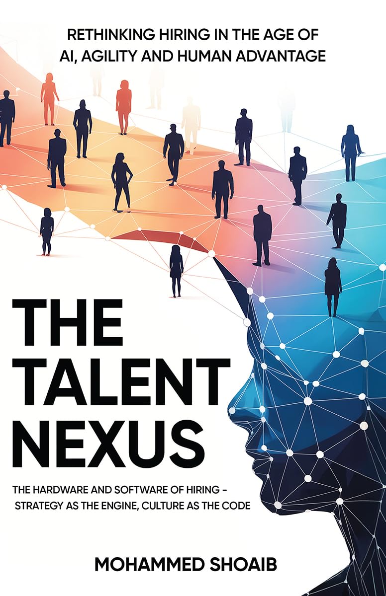 THE TALENT NEXUS: RETHINKING HIRING IN THE AGE OF AI, AGILITY AND HUMAN ADVANTAGE