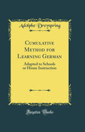 Cumulative Method for Learning German: Adapted to Schools or Home Instruction (Classic Reprint)