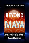 Beyond Maya  Awakening the Minds Secret Science: How Quantum Science and Ancient Wisdom Reveal the Illusion of Reality and the 
