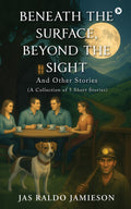 BENEATH THE SURFACE, BEYOND THE SIGHT: And Other Stories