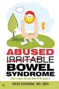 Abused (Irritable) Bowel Syndrome: What causes IBS and What To Do About It