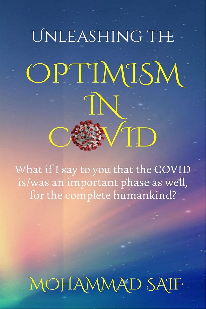 Unleashing The Optimism In Covid : What If I Say To You That The Covid Is/Was An Important Phase As Well, For The Complete Human