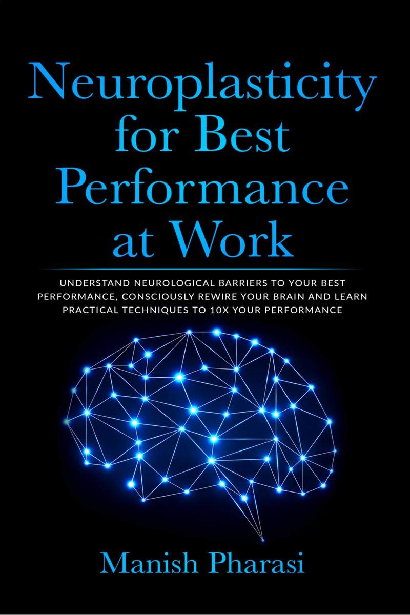 Neuroplasticity For Best Performance At Work : Understand Neurological Barriers To Your Best Performance, Consciously Rewire You