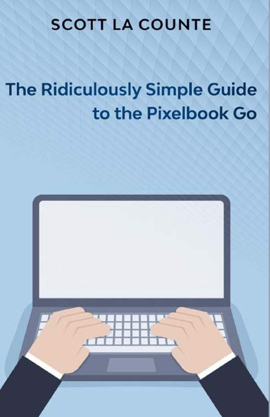 The Ridiculously Simple Guide to Pixel Go, Pixelbook, and Pixel Slate: Getting Started With Chrome OS