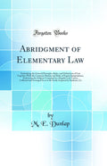 Abridgment of Elementary Law: Embodying the General Principles, Rules, and Definitions of Law Together with the Common Maxims an