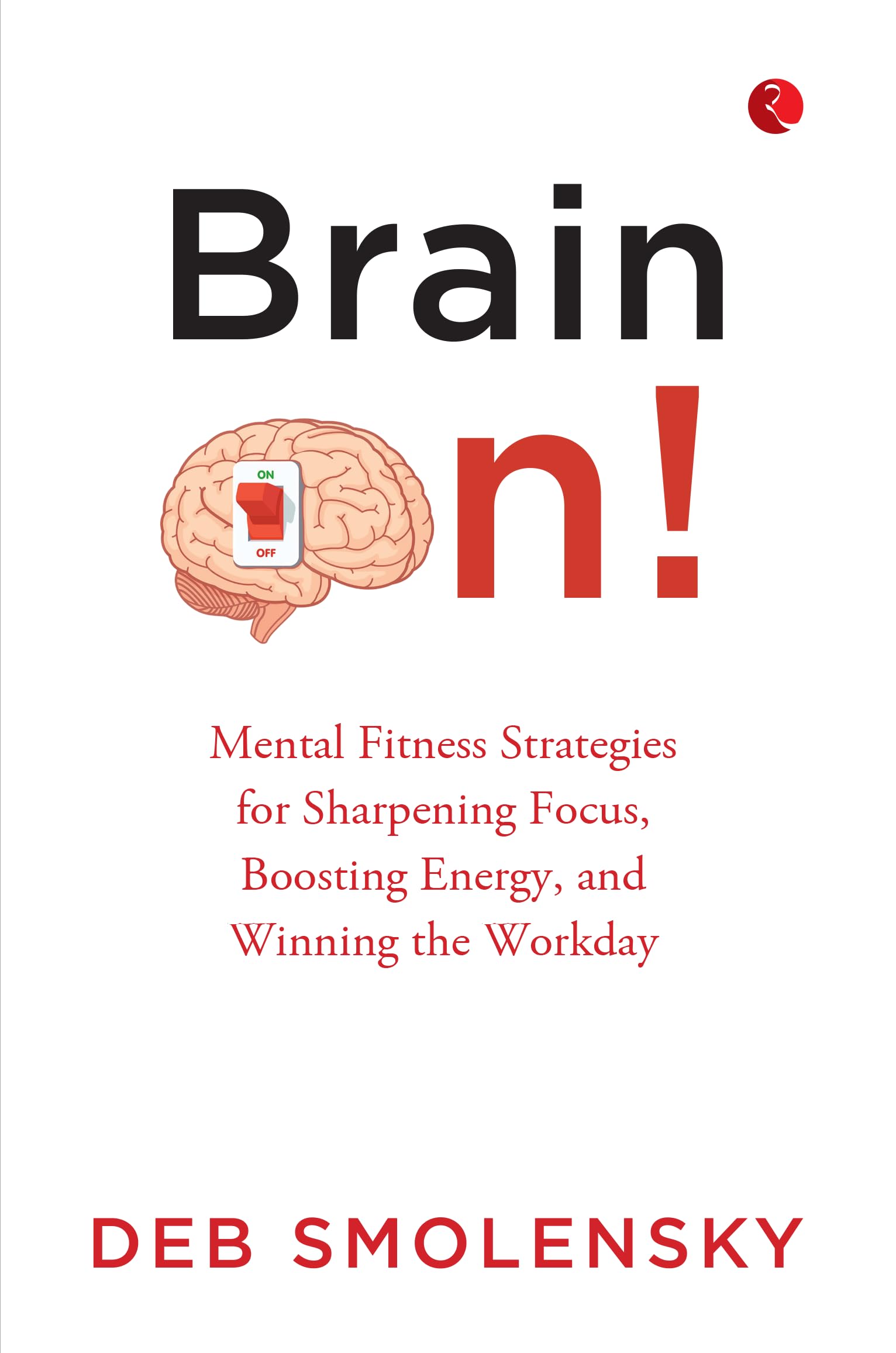 Brain On : Mental Fitness Strategies For Sharpening Focus, Boosting Energy, And Winning The Workday
