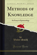 Methods Of Knowledge: An Essay In Epistemology (Classic Reprint)