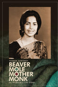 Beaver Mole Mother Monk : An Incredible Life Story of an Extraordinary Survivor