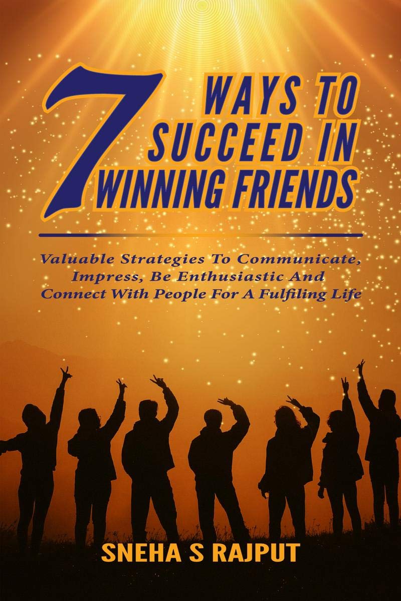 7Ways To Succeed In Winning Friends : Valuable Strategies To Communicate, Impress, Be Enthusiastic And Connect With People For A