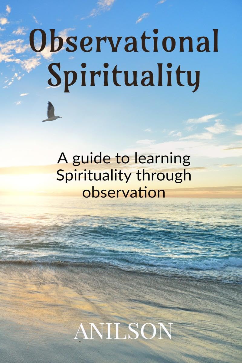 Observational Spirituality : A Guide To Learning Spirituality Through Observation