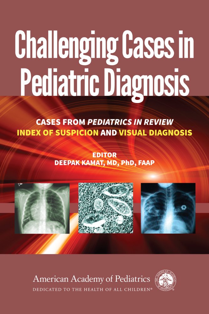 Challenging Cases In Pediatric Diagnosis (Pb 2016): Cases From Pediatrics In Review, Index Of Suspicion And Visual Diagnosis