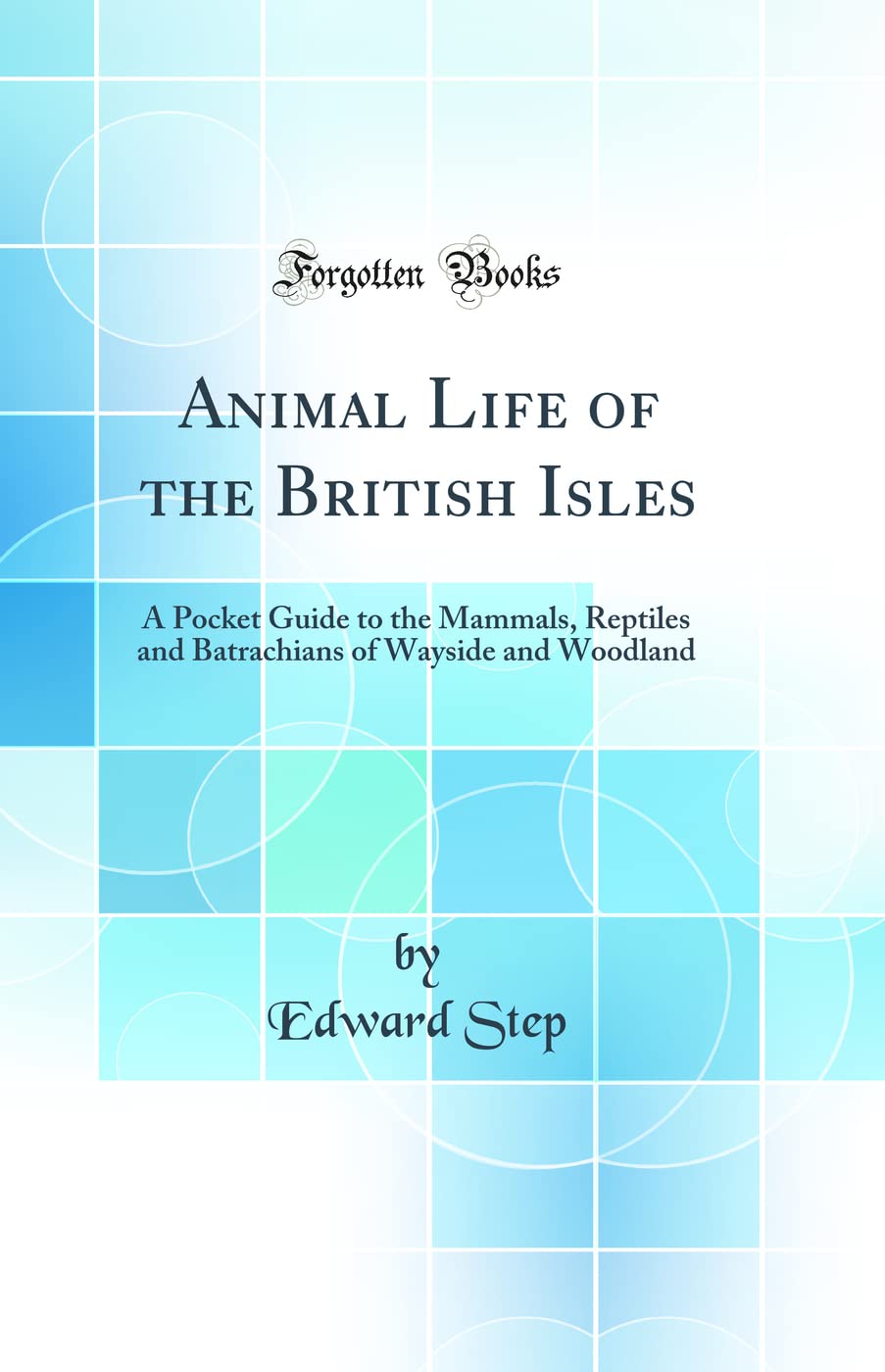 Animal Life of the British Isles: A Pocket Guide to the Mammals, Reptiles and Batrachians of Wayside and Woodland (Classic Repri
