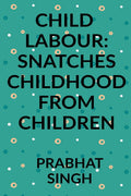 CHILD LABOUR: SNATCHES CHILDHOOD FROM CHILDREN