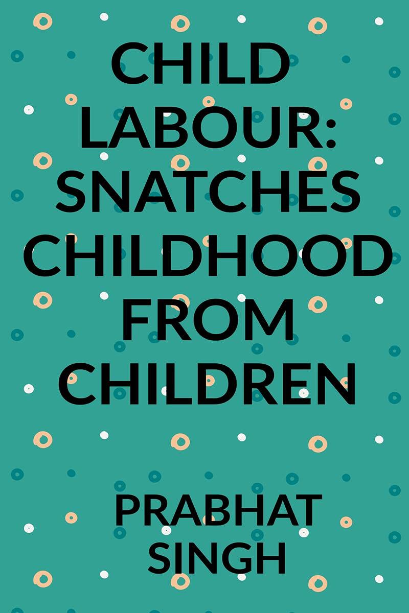 CHILD LABOUR: SNATCHES CHILDHOOD FROM CHILDREN