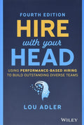 Hire With Your Head: Using PerformanceBased Hiring to Build Outstanding Diverse Teams