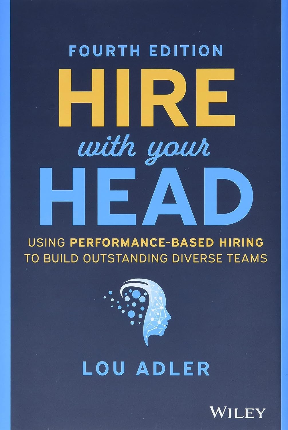 Hire With Your Head: Using PerformanceBased Hiring to Build Outstanding Diverse Teams