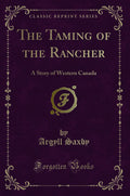 The Taming of the Rancher: A Story of Western Canada (Classic Reprint)