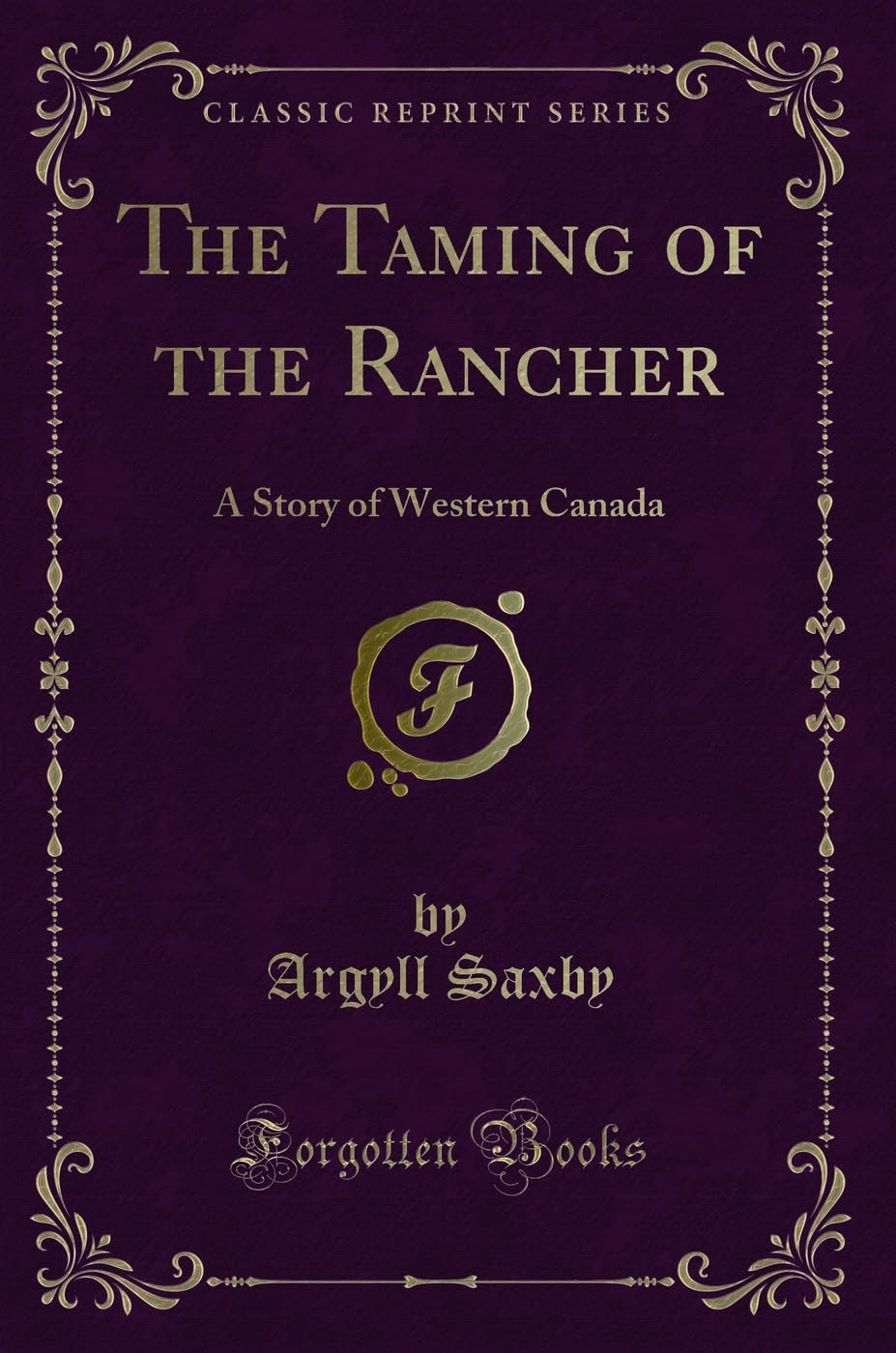 The Taming of the Rancher: A Story of Western Canada (Classic Reprint)
