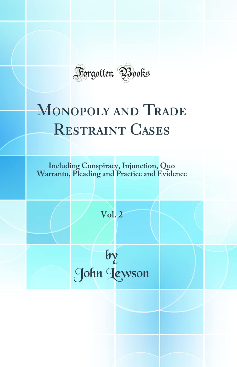 Monopoly and Trade Restraint Cases, Vol. 2: Including Conspiracy, Injunction, Quo Warranto, Pleading and Practice and Evidence (