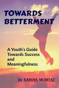 TOWARDS BETTERMENT : A Youths Guide towards Success and Meaningfulness