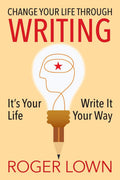 Change Your Life Through WRITING: Its Your Life Write It Your Way