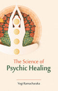 The Science Of Psychic Healing | Yogi Ramacharaka (William Walker Atkinson) | Revised, Newly Composed Text Edition