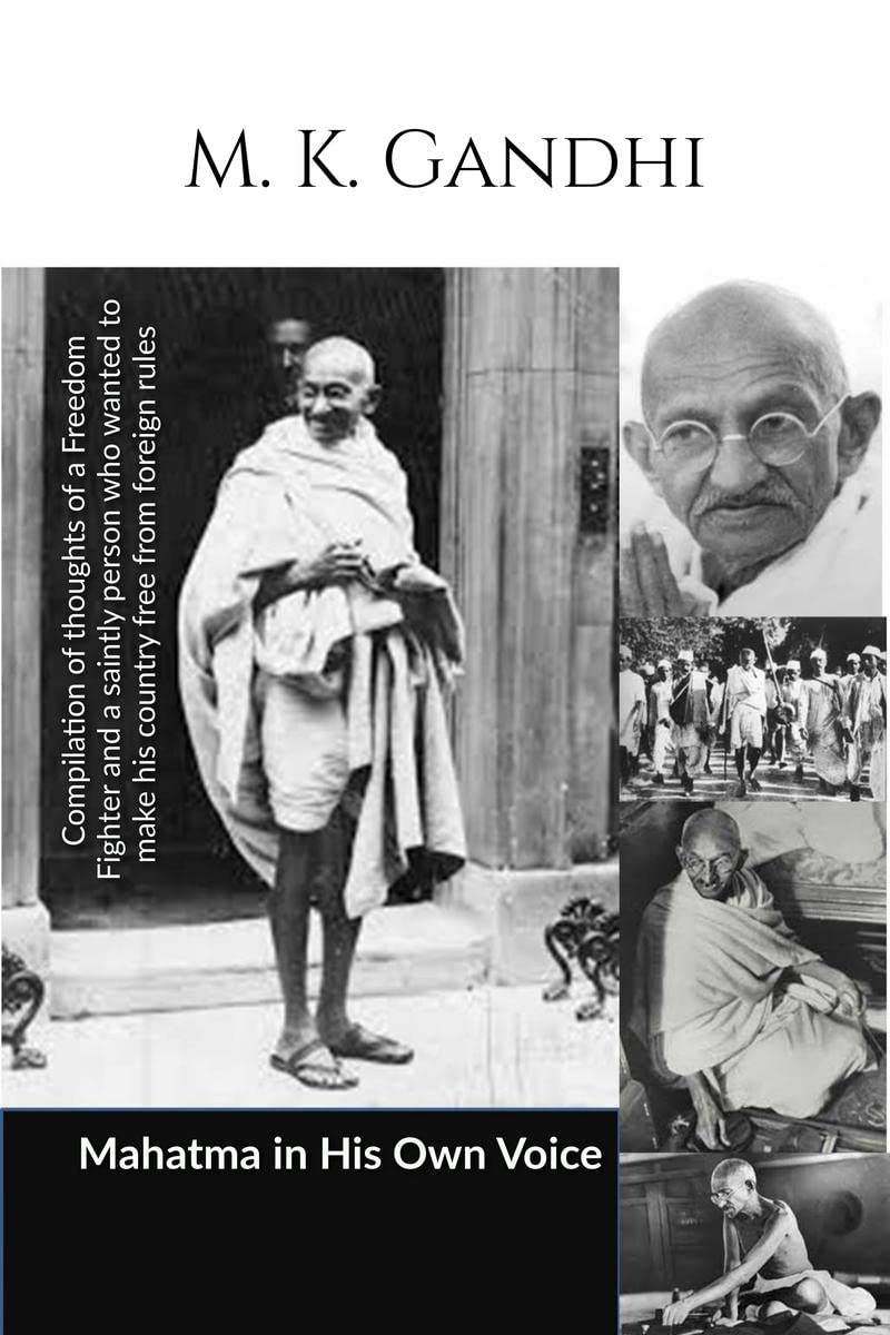Mahatma in His own Voice : Compilation of thoughts of a Freedom Fighter and a saintly person who wanted to make his country free